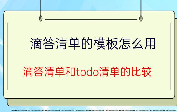 滴答清单的模板怎么用 滴答清单和todo清单的比较？